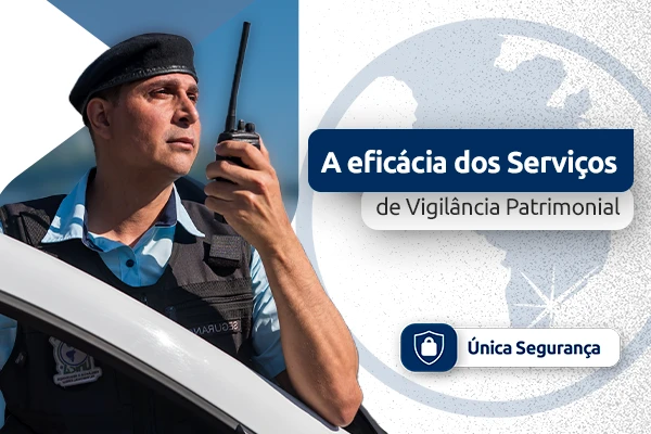 Como o Grupo Única Garante a Eficácia dos Serviços de Vigilância Patrimonial