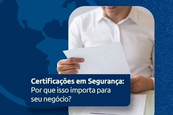 Certificações em Segurança: Por que isso importa para seu negócio?